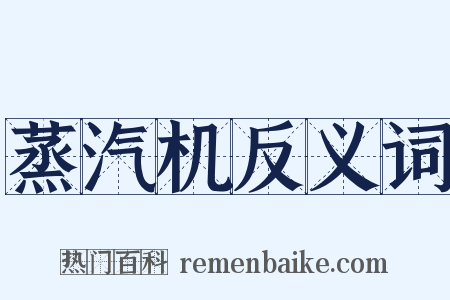 蒸汽机反义词是什么意思的图片